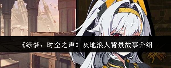 绿梦时空之声灰地浪人背景故事是什么_游戏攻略_第1张_猴子软件站 绿梦时空之声灰地浪人背景故事是什么_https://m.houzisoft.com_游戏攻略_第1张