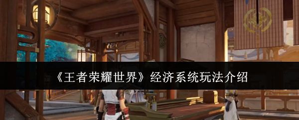 王者荣耀世界经济系统怎么玩_https://www.houzisoft.com_游戏攻略_第1张