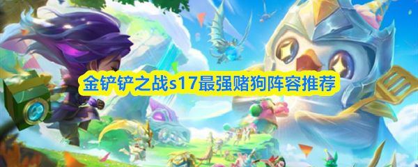 金铲铲之战s17最强赌狗阵容怎么搭配_https://www.houzisoft.com_游戏攻略_第1张