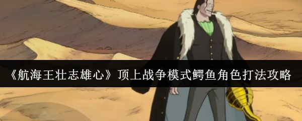 航海王壮志雄心顶上战争模式鳄鱼角色怎么打_https://www.houzisoft.com_游戏攻略_第1张