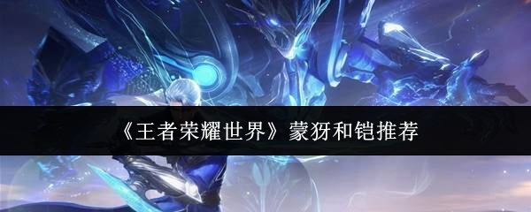 王者荣耀世界蒙犽和铠哪个好_https://www.houzisoft.com_游戏攻略_第1张