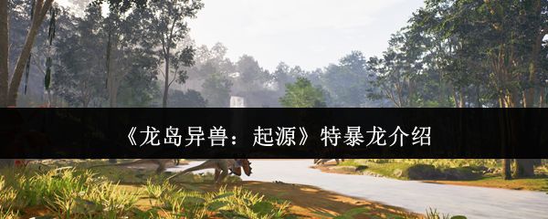 龙岛异兽起源特暴龙怎么样_https://www.houzisoft.com_游戏攻略_第1张