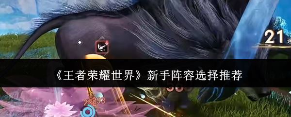 王者荣耀世界新手阵容怎么选_https://www.houzisoft.com_游戏攻略_第1张