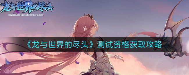 《龙与世界的尽头》测试资格获取攻略_https://www.houzisoft.com_游戏资讯_第1张