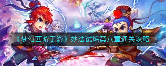 《梦幻西游手游》妙法试炼第八章、九章通关攻略_游戏资讯_第1张_猴子软件站 《梦幻西游手游》妙法试炼第八章、九章通关攻略_https://www.houzisoft.com_游戏资讯_第1张