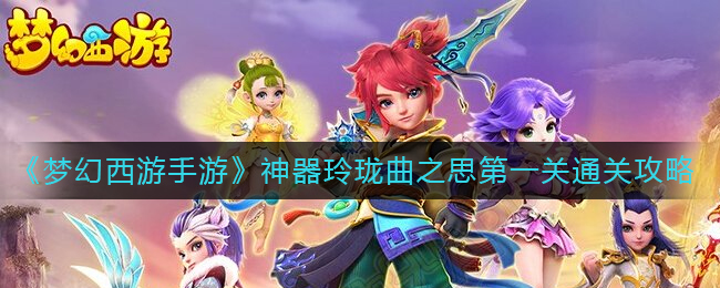 《梦幻西游手游》神器玲珑曲之思第一关通关攻略_https://www.houzisoft.com_游戏资讯_第1张