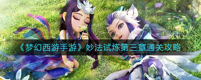 《梦幻西游手游》妙法试炼第三章、四章通关攻略_游戏资讯_第1张_猴子软件站 《梦幻西游手游》妙法试炼第三章、四章通关攻略_https://www.houzisoft.com_游戏资讯_第1张