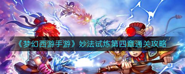 《梦幻西游手游》妙法试炼第三章、四章通关攻略_游戏资讯_第3张_猴子软件站 《梦幻西游手游》妙法试炼第三章、四章通关攻略_https://www.houzisoft.com_游戏资讯_第3张