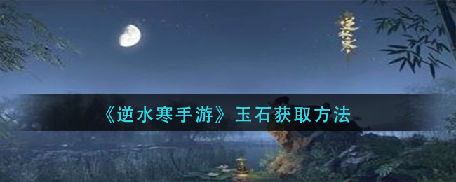《逆水寒手游》玉石的获取方法_https://www.houzisoft.com_游戏资讯_第1张