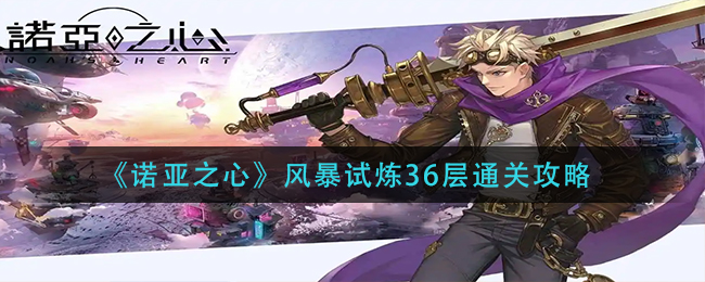 《诺亚之心》风暴试炼36、37层通关攻略_https://www.houzisoft.com_游戏资讯_第1张